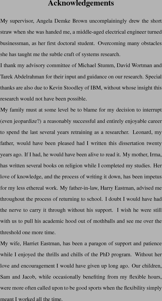 \begin{acknowledgements}%
My supervisor, Angela Demke Brown uncomplainingly drew...
...the flexibility
simply meant I worked all the time.
\par
\end{acknowledgements}% WIDTH=557 HEIGHT=1036 