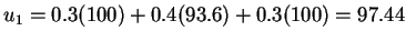 $u_1 = 0.3 (100) + 0.4 (93.6) + 0.3 (100) = 97.44$