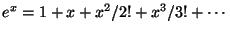 $\displaystyle e^x = 1 + x + x^2/2! + x^3/3! + \cdots
$