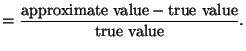 $\displaystyle = \frac{\text{approximate value} - \text{true
value}}{\text{true value}}.
$