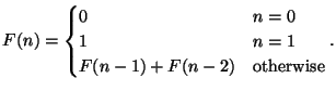 $\displaystyle F(n) =
\begin{cases}
0 & n = 0\\
1 & n = 1 \\
F(n-1) + F(n-2) & \text{otherwise}
\end{cases}.
$