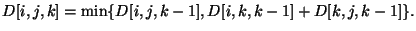 $\displaystyle D[i,j,k] = \min \{D[i,j,k-1], D[i,k,k-1] + D[k,j,k-1]\}.
$