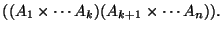 $\displaystyle ((A_1 \times \cdots A_k)(A_{k+1}\times \cdots A_n)).
$