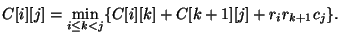 $\displaystyle C[i][j] = \min_{i \leq k < j} \{ C[i][k] + C[k+1][j] + r_i
r_{k+1}c_j \}.
$