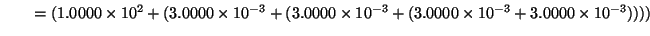 $\displaystyle \qquad = (1.0000 \times 10^2 + (3.0000 \times 10^{-3} + (3.0000 \times 10^{-3}
+ (3.0000 \times 10^{-3} + 3.0000 \times 10^{-3}))))$