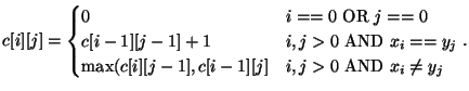 $\displaystyle c[i][j] =
\begin{cases}
0 & i == 0 \text{ OR } j == 0 \\
c[i-1]...
...x(c[i][j-1], c[i-1][j] & i, j > 0 \text{ AND } x_i \not = y_j
\\
\end{cases}.
$