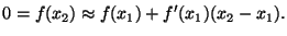 $\displaystyle 0 = f(x_2) \approx f(x_1) + f'(x_1)(x_2 - x_1).
$